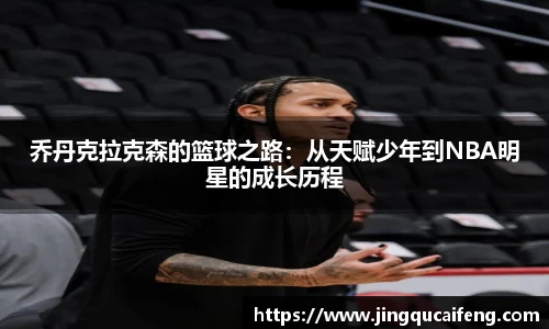 乔丹克拉克森的篮球之路：从天赋少年到NBA明星的成长历程